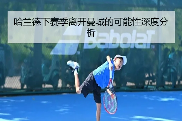哈兰德下赛季离开曼城的可能性深度分析